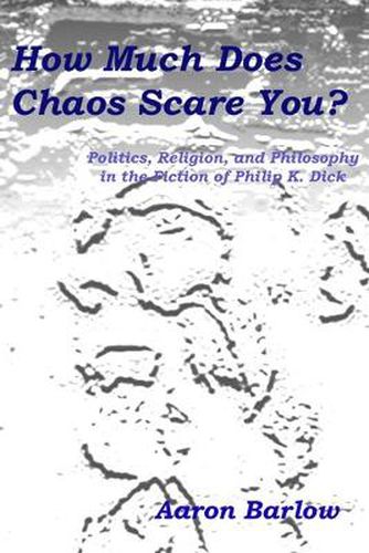 How Much Does Chaos Scare You?: Politics, Religion, and Philosophy in the Fiction of Philip K. Dick