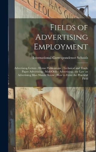 Cover image for Fields of Advertising Employment; Advertising Letters; House Publications; Technical and Trade Paper Advertising; Mail-Order Advertising; the Law an Advertising Man Should Know; How to Enter the Practical Field