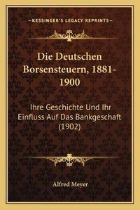 Cover image for Die Deutschen Borsensteuern, 1881-1900: Ihre Geschichte Und Ihr Einfluss Auf Das Bankgeschaft (1902)