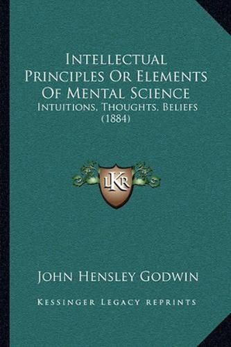 Intellectual Principles or Elements of Mental Science: Intuitions, Thoughts, Beliefs (1884)