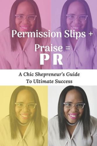 Cover image for Permission Slips + Praise = PR: A Chic Shepreneur's Guide to Ultimate Success