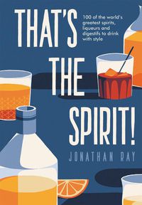 Cover image for That's the Spirit!: 100 of the World's Greatest Spirits and Liqueurs to Drink with Style