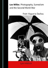Cover image for Lee Miller, Photography, Surrealism and the Second World War: From Vogue to Dachau