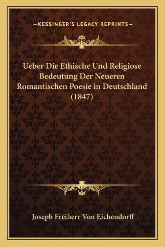 Ueber Die Ethische Und Religiose Bedeutung Der Neueren Romantischen Poesie in Deutschland (1847)