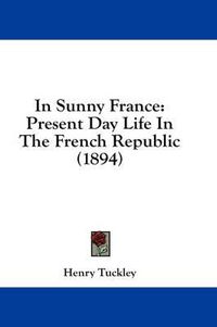 Cover image for In Sunny France: Present Day Life in the French Republic (1894)