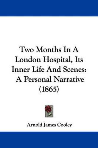 Two Months in a London Hospital, Its Inner Life and Scenes: A Personal Narrative (1865)