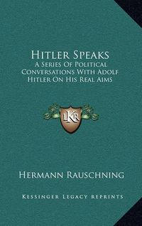 Cover image for Hitler Speaks: A Series of Political Conversations with Adolf Hitler on His Real Aims