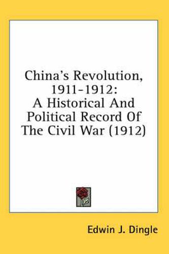 Cover image for China's Revolution, 1911-1912: A Historical and Political Record of the Civil War (1912)