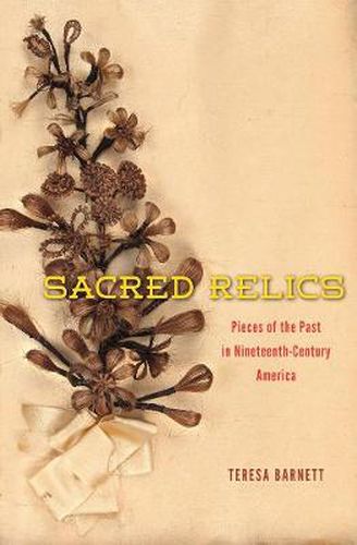 Cover image for Sacred Relics: Pieces of the Past in Nineteenth-Century America