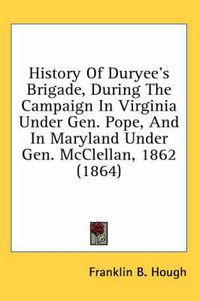 Cover image for History of Duryee's Brigade, During the Campaign in Virginia Under Gen. Pope, and in Maryland Under Gen. McClellan, 1862 (1864)