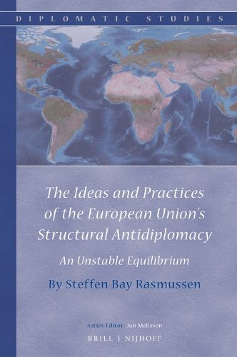 Cover image for The Ideas and Practices of the European Union's Structural Antidiplomacy: An Unstable Equilibrium