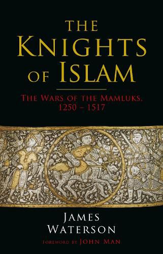 The Knights of Islam: The Wars of the Mamluks, 1250 - 1517