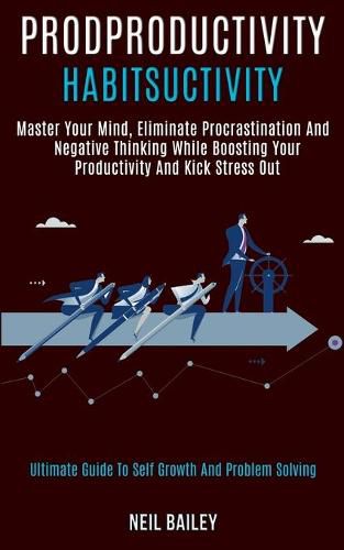 Cover image for Productivity Habits: Master Your Mind, Eliminate Procrastination and Negative Thinking While Boosting Your Productivity and Kick Stress Out (Ultimate Guide to Self Growth and Problem Solving)