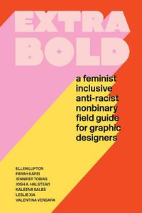 Cover image for Extra Bold: A Feminist, Inclusive, Anti-racist, Nonbinary Field Guide for Graphic Designers