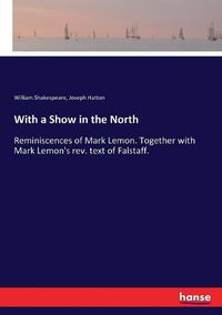 Cover image for With a Show in the North: Reminiscences of Mark Lemon. Together with Mark Lemon's rev. text of Falstaff.