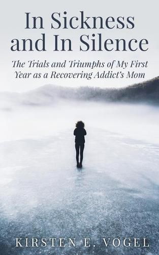 Cover image for In Sickness and In Silence: The Trials and Triumphs of My First Year as a Recovering Addict's Mom