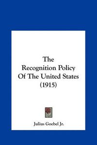 Cover image for The Recognition Policy of the United States (1915) the Recognition Policy of the United States (1915)