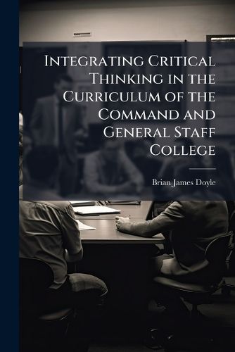 Cover image for Integrating Critical Thinking in the Curriculum of the Command and General Staff College