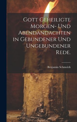 Cover image for Gott geheiligte Morgen- und Abendandachten in gebundener und ungebundener Rede.