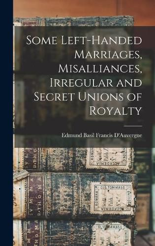 Cover image for Some Left-handed Marriages, Misalliances, Irregular and Secret Unions of Royalty