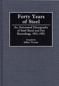 Cover image for Forty Years of Steel: An Annotated Discography of Steel Band and Pan Recordings, 1951-1991