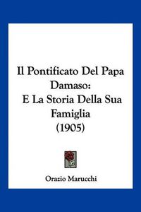 Cover image for Il Pontificato del Papa Damaso: E La Storia Della Sua Famiglia (1905)