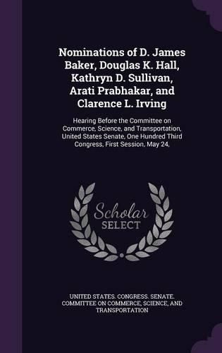 Cover image for Nominations of D. James Baker, Douglas K. Hall, Kathryn D. Sullivan, Arati Prabhakar, and Clarence L. Irving