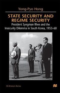 Cover image for State Security and Regime Security: President Syngman Rhee and the Insecurity Dilemma in South Korea, 1953-60