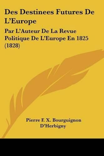 Cover image for Des Destinees Futures de L'Europe: Par L'Auteur de La Revue Politique de L'Europe En 1825 (1828)