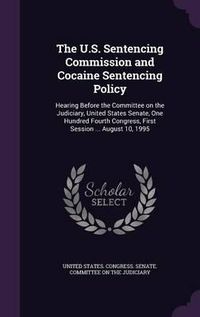 Cover image for The U.S. Sentencing Commission and Cocaine Sentencing Policy: Hearing Before the Committee on the Judiciary, United States Senate, One Hundred Fourth Congress, First Session ... August 10, 1995