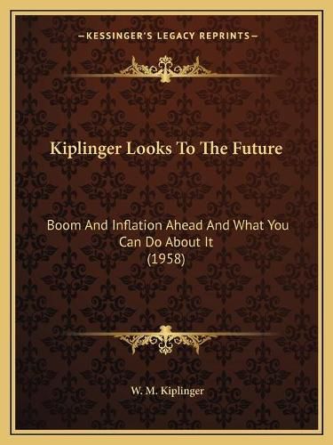 Cover image for Kiplinger Looks to the Future: Boom and Inflation Ahead and What You Can Do about It (1958)