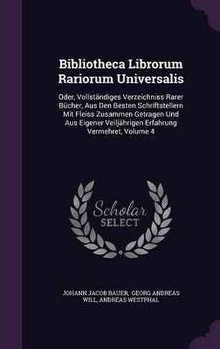 Bibliotheca Librorum Rariorum Universalis: Oder, Vollstandiges Verzeichniss Rarer Bucher, Aus Den Besten Schriftstellern Mit Fleiss Zusammen Getragen Und Aus Eigener Veiljahrigen Erfahrung Vermehret, Volume 4