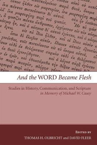 And the Word Became Flesh: Studies in History, Communication, and Scripture in Memory of Michael W. Casey