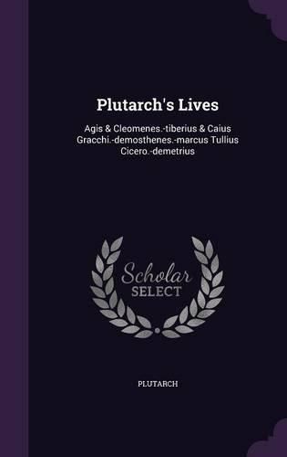 Cover image for Plutarch's Lives: Agis & Cleomenes.-Tiberius & Caius Gracchi.-Demosthenes.-Marcus Tullius Cicero.-Demetrius