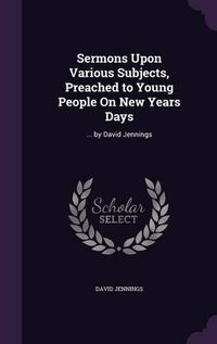 Cover image for Sermons Upon Various Subjects, Preached to Young People on New Years Days: ... by David Jennings