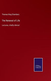 Cover image for The Renewal of Life: Lectures, chiefly clinical