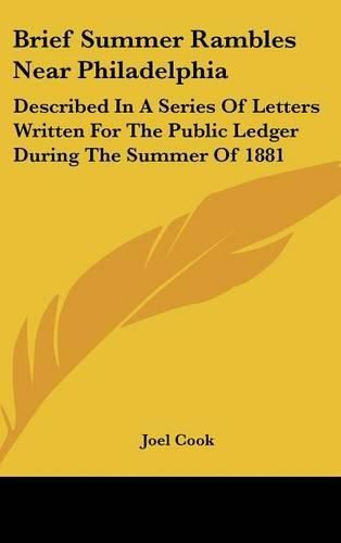 Brief Summer Rambles Near Philadelphia: Described in a Series of Letters Written for the Public Ledger During the Summer of 1881