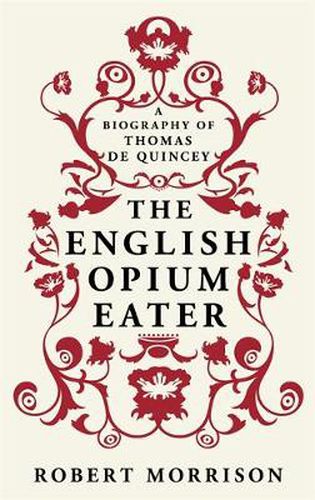 The English Opium-Eater: A Biography of Thomas De Quincey