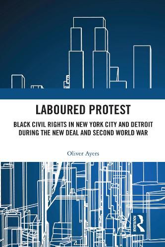 Cover image for Laboured Protest: Black Civil Rights in New York City and Detroit During the New Deal and Second World War