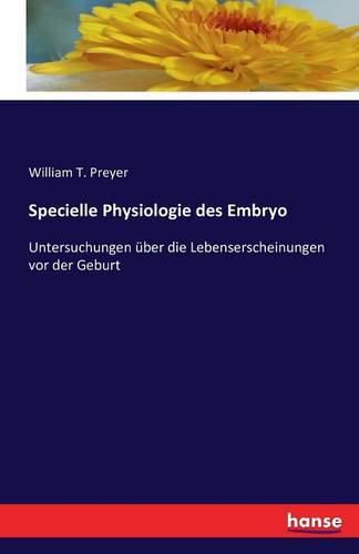 Specielle Physiologie des Embryo: Untersuchungen uber die Lebenserscheinungen vor der Geburt