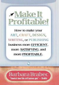 Cover image for Make It Profitable!: How to Make Your Art, Craft, Design, Writing or Publishing Business More Efficient, More Satisfying, and MORE PROFITABLE
