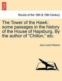 Cover image for The Tower of the Hawk; Some Passages in the History of the House of Hapsburg. by the Author of Chillon, Etc.