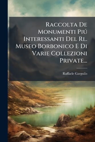 Cover image for Raccolta De Monumenti Piu Interessanti Del Rl. Museo Borbonico E Di Varie Collezioni Private...