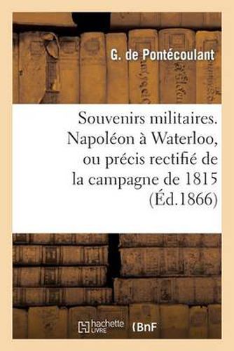 Souvenirs Militaires. Napoleon A Waterloo, Ou Precis Rectifie de la Campagne de 1815: , Avec Des Documents Nouveaux Et Des Pieces Inedites...