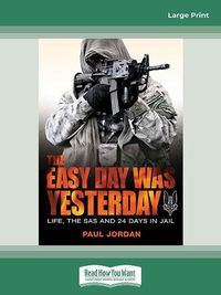 Cover image for The Easy Day Was Yesterday: Life, The SAS and 24 days in jail