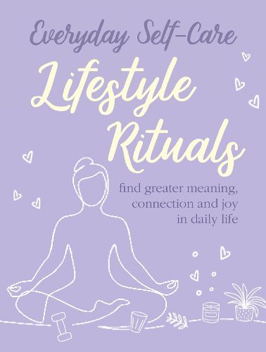 Everyday Self-care: Lifestyle Rituals: Find Greater Meaning, Connection, and Joy in Daily Life