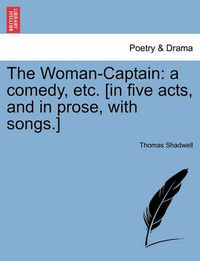 Cover image for The Woman-Captain: A Comedy, Etc. [In Five Acts, and in Prose, with Songs.]