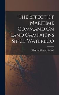 Cover image for The Effect of Maritime Command On Land Campaigns Since Waterloo