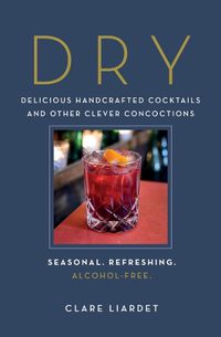 Cover image for Dry: Delicious Handcrafted Cocktails and Other Clever Concoctions--Seasonal, Refreshing, Alcohol-Free