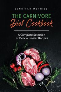 Cover image for The Carnivore Diet Cookbook: A Complete Selection of Delicious Meat Recipes